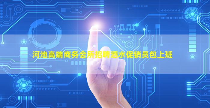 河池高端商务会所招聘酒水促销员包上班